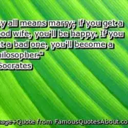 By all means marry; if you get a good wife, you'll be happy. if you...