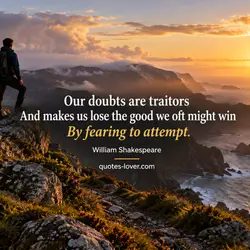 Our doubts are traitorsAnd makes us lose the good we oft might winBy fearing to...