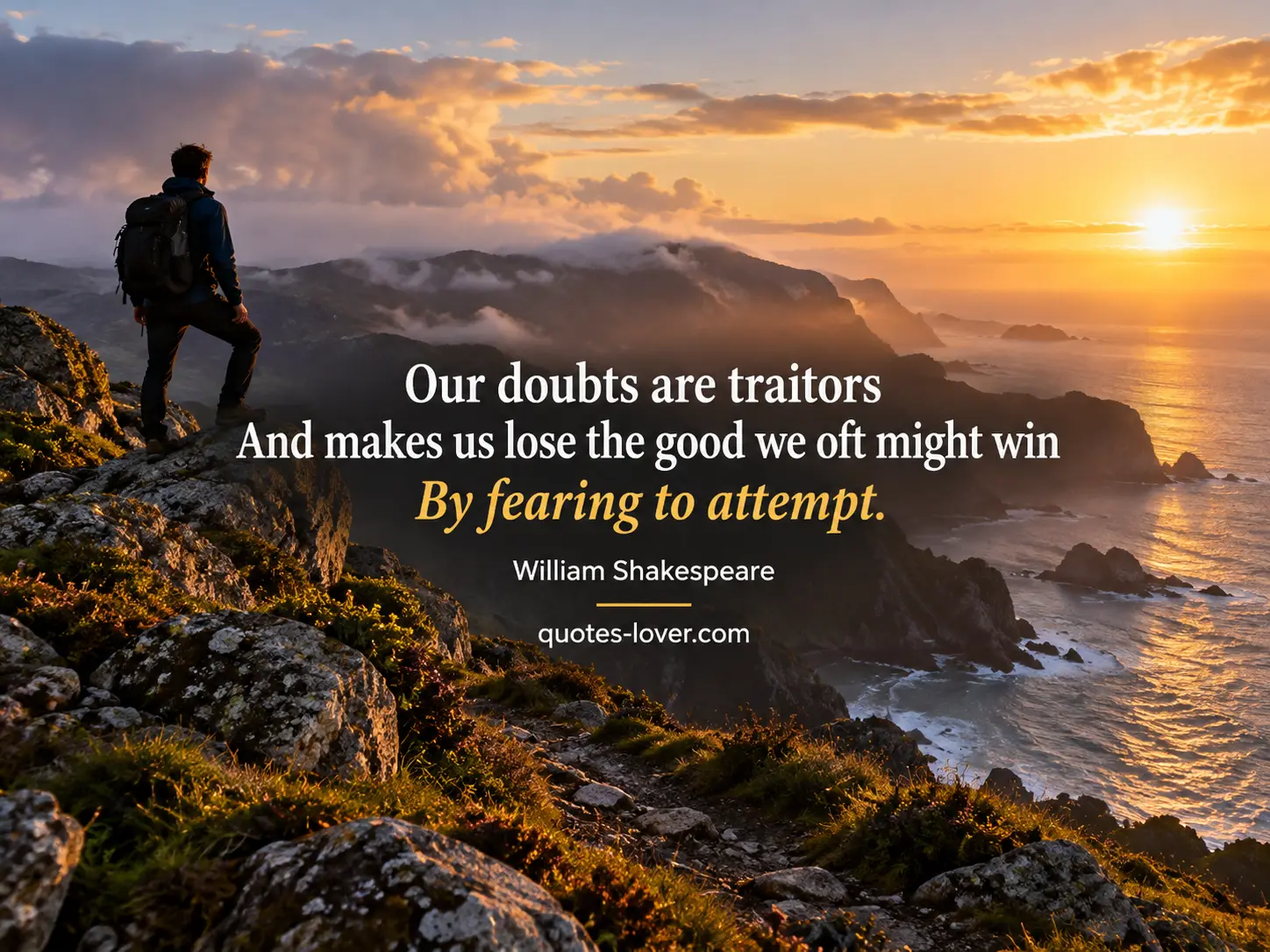 Our doubts are traitorsAnd makes us lose the good we oft might winBy fearing to attempt.