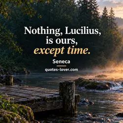 Nothing, Lucilius, is ours, except time.