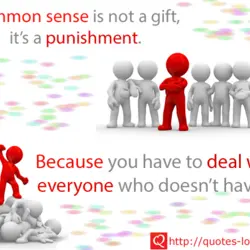 Common sense is not a gift, it's a punishment.