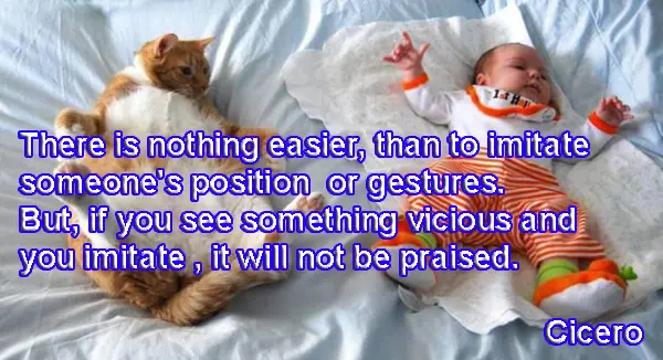 There is nothing easier, than to imitate ,someone's position  or gestures. But, if you see something vicious and you imitate , it will not be praised