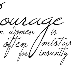 Courage in women is often mistaken for insanity