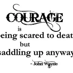 Courage is being scare to death but saddling up anyway