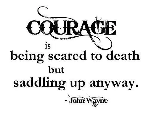 Courage is being scare to death but saddling up anyway
