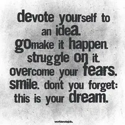 Devote Yourself To An Idea. Go Make It Happen. Struggle On It. Overcome Your Fears....