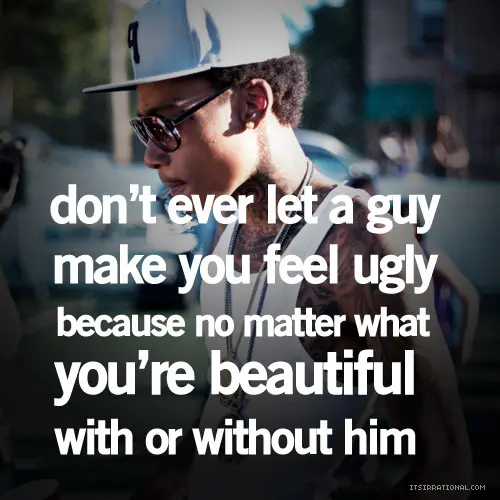 Don't ever let a guy make you feel ugly because no matter what you're beautiful with or without him
