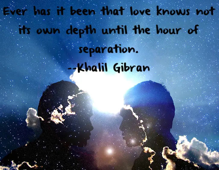 Ever has it been that love knows not its own depth until the hour of separation