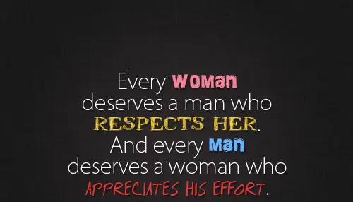 Every woman deserves a man who respects her, and every man deserves a woman who appreciates his effort