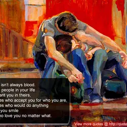 Family isnt always blood. Its the people in your life who want you in theirs,...