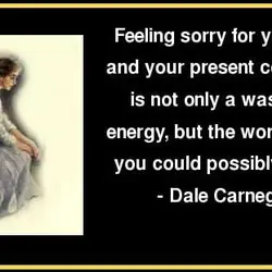 Feeling sorry for yourself, and your present condition, is not only a waste of enery,but...