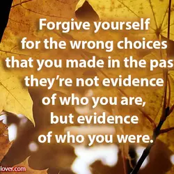 Forgive yourself for the wrong choices that you made in the past. they’re not evidence...