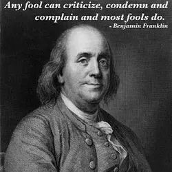 Any fool can criticize, condemn and complain and most fools do