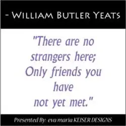 There are no strangers here,only friends that you have not yet met