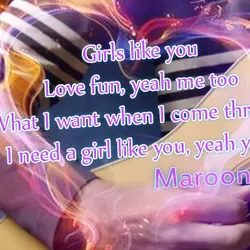 Girls like you Love fun, yeah me too What I want when I come through...