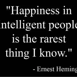 Happiness in intelligent people is the rarest think I know