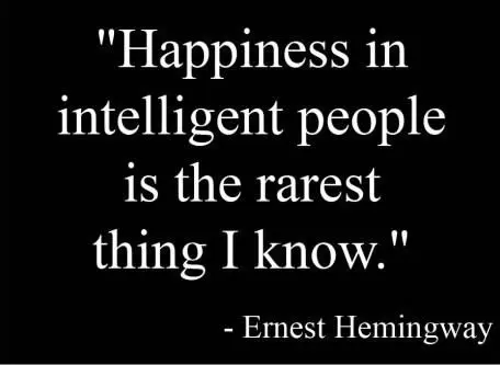 Happiness in intelligent people is  the rarest think I know