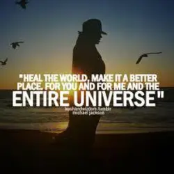 Heal the world, make it a better place, for you and for me and the...