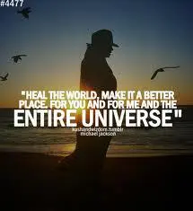 Heal the world, make it a better place, for you and for me and the entire universe.