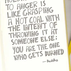 Holding on to anger is like grasping a hot coal with the intent of throwing...
