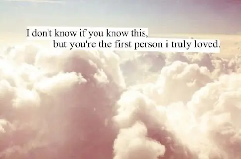 I don't know if you know this, but you're the first person I truly loved.