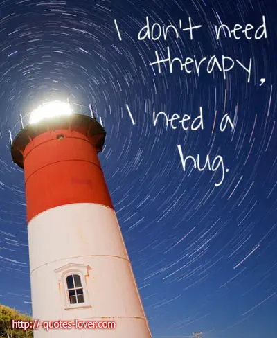 I don't need therapy. I need a hug.