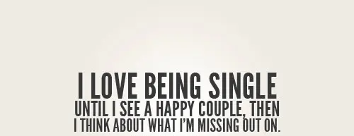 I love being single until I see a happy couple, then I think about what I'm missing out on