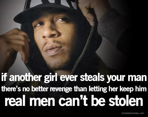 If another girl ever steals your man there's no better revenge than letting her keep him real men can't be stolen