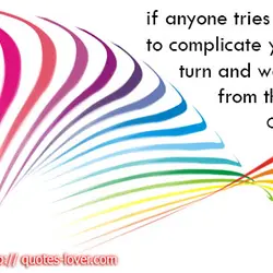 If anyone tries to complicate your life, turn and walk away from them.