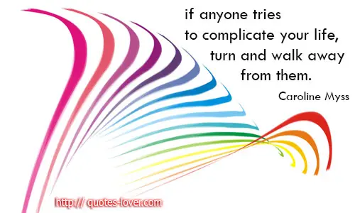If anyone tries to complicate your life, turn and walk away from them.