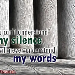 If you can't understand my silence you will never understand my words