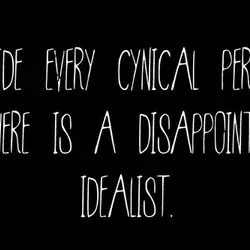 Inside every cynical person there is a disappointed idealist