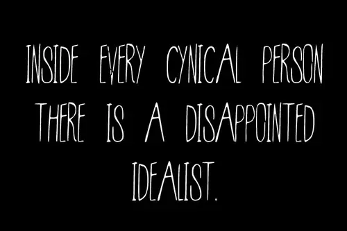 Inside every cynical person there is a disappointed idealist