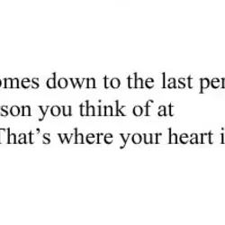 It all comes down to the last person you think of at night. That's where...
