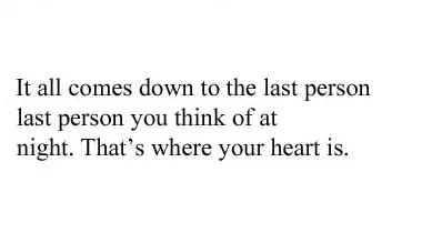 It all comes down to the last person you think of at night. That's where your heart is.