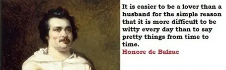 It is easier to be a lover than a husband for the simple reason that it is more difficult to be witty every day than to say  pretty things from time to time