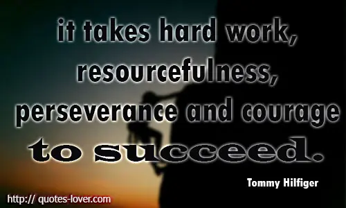 It takes hard work, resourcefulness, perseverance and courage to succeed.