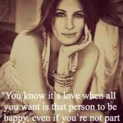 You know it's love when all you want is that person to be happy,even if...
