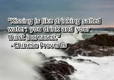 Kissing is like drinking salted water: you drink and your thirst increases