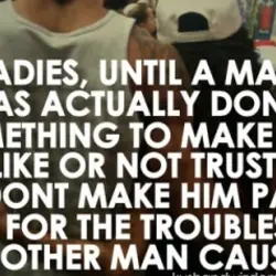 Ladies, until a man has actually done something to make you dislike or not trust...