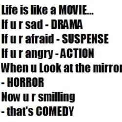 Life is like a movie, if you're sad drama, if you're afraid suspense,if you're angry...
