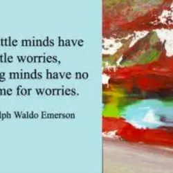 Little minds have little worries, big minds have no time for worries