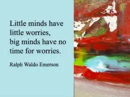 Little minds have little worries, big minds have no time for worries