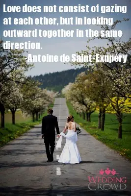 Love does not consist of gazing at each other, but looking outward together in the same direction