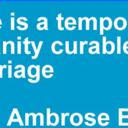 Love is a temporary insanity curable by marriage