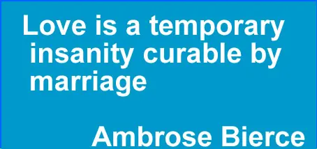 Love is a temporary insanity curable by marriage
