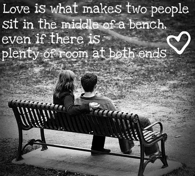 Love is what makes two people sit in the middle of a bench, even if there is a plenty of room at both ends