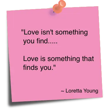 Love isn't something you find... Love is something that finds you