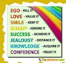 Ego kill it, Love value it, Smile keep it, Gossip ignore it, Success achieve it, Jealousy distance it, Knowledge acquire it, Confidence trust it 