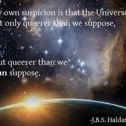 My own suspicion is that the Universe is not only queerer than we suppose, but...